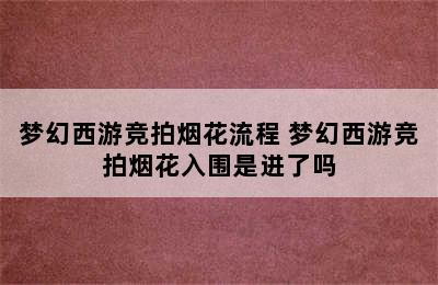 梦幻西游竞拍烟花流程 梦幻西游竞拍烟花入围是进了吗